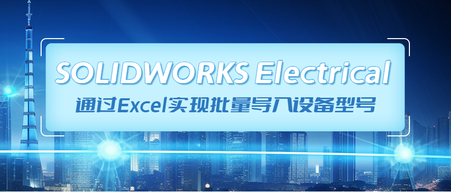 SOLIDWORKS Electrical通过Excel实现批量导入设备型号