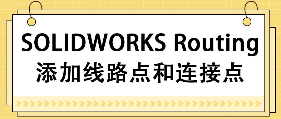 SOLIDWORKS Routing 添加线路点和连接点