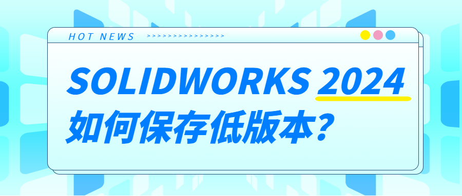 SOLIDWORKS 2024如何保存低版本？