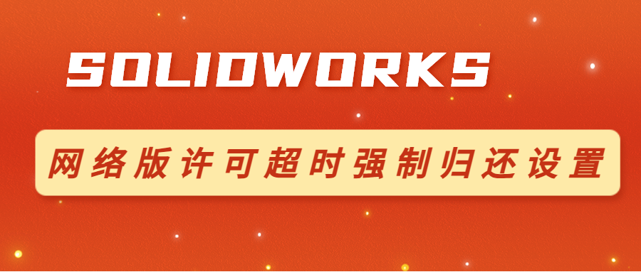 SOLIDWORKS 网络版许可超时强制归还设置 